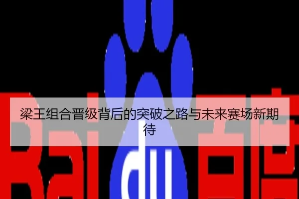 梁王组合晋级背后的突破之路与未来赛场新期待