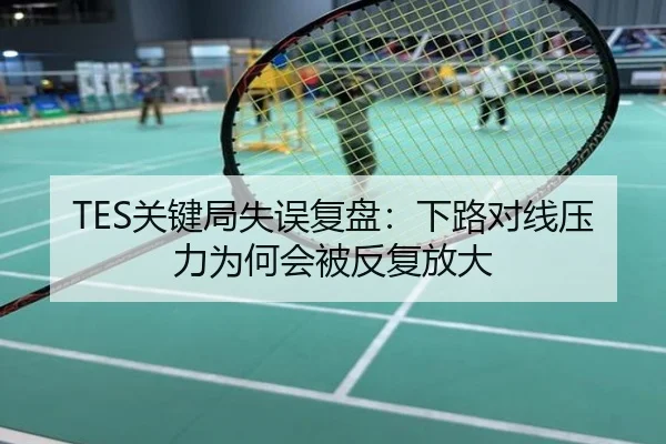 TES关键局失误复盘：下路对线压力为何会被反复放大