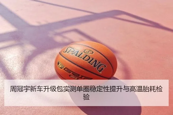 周冠宇新车升级包实测单圈稳定性提升与高温胎耗检验