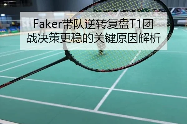 Faker带队逆转复盘T1团战决策更稳的关键原因解析