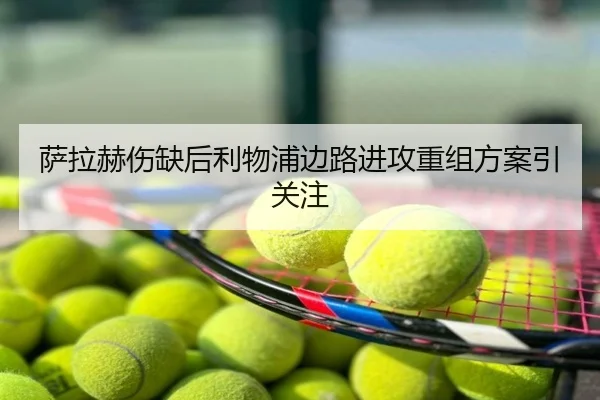 萨拉赫伤缺后利物浦边路进攻重组方案引关注
