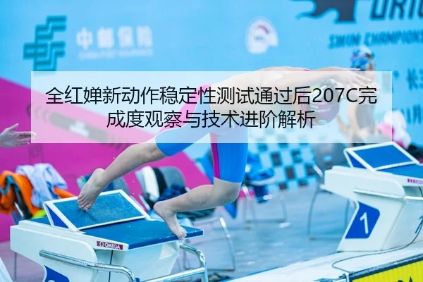 全红婵新动作稳定性测试通过后207C完成度观察与技术进阶解析